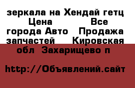 зеркала на Хендай гетц › Цена ­ 2 000 - Все города Авто » Продажа запчастей   . Кировская обл.,Захарищево п.